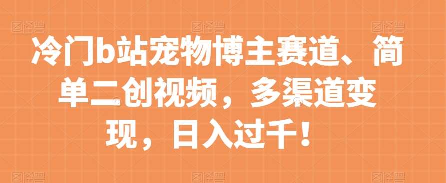 冷门b站宠物博主赛道，简单二创视频，多渠道变现，日入过千！【揭秘】-时光论坛