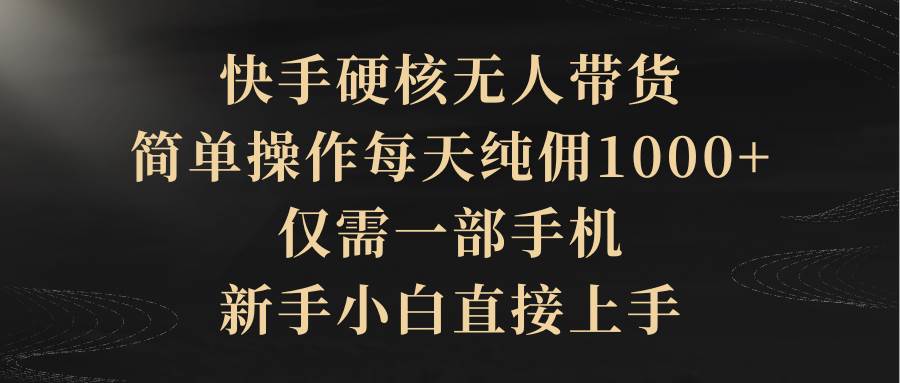 （9862期）快手硬核无人带货，简单操作每天纯佣1000+,仅需一部手机，新手小白直接上手-时光论坛