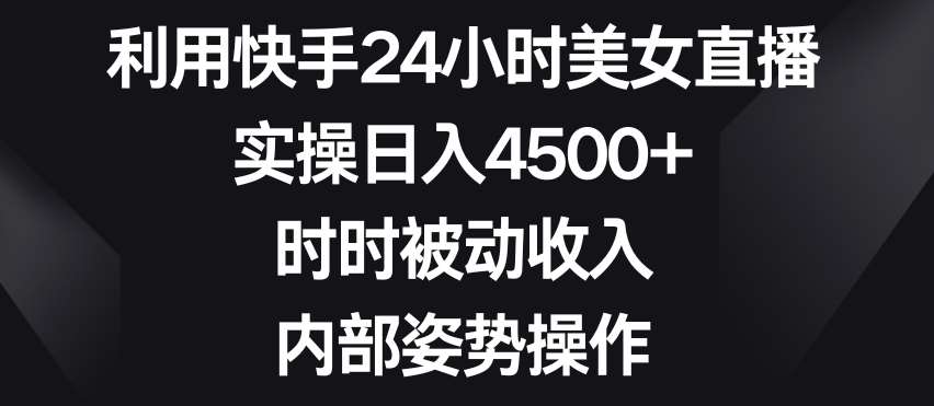 利用快手24小时美女直播，实操日入4500+，时时被动收入，内部姿势操作【揭秘】-时光论坛