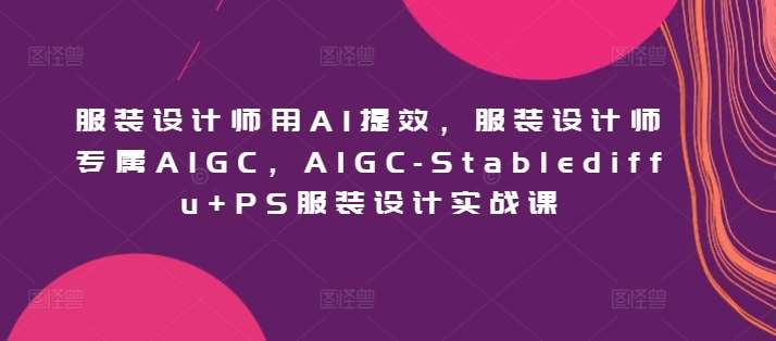 服装设计师用AI提效，服装设计师专属AIGC，AIGC-Stablediffu+PS服装设计实战课-时光论坛