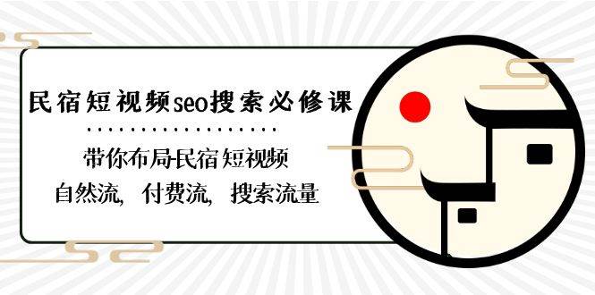 （8839期）民宿-短视频seo搜索必修课：带你布局-民宿 短视频自然流，付费流，搜索流量-时光论坛