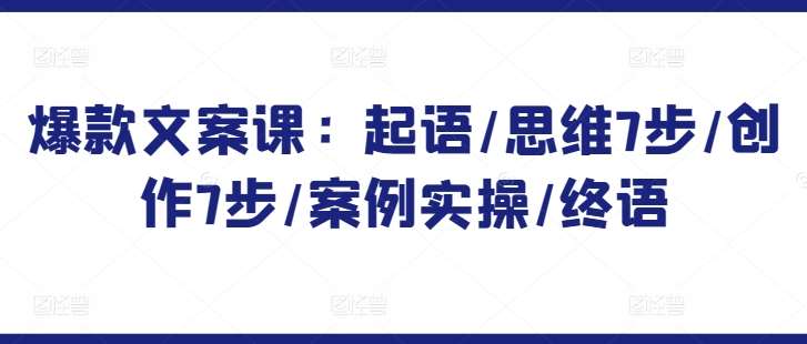 爆款文案课：起语/思维7步/创作7步/案例实操/终语-时光论坛