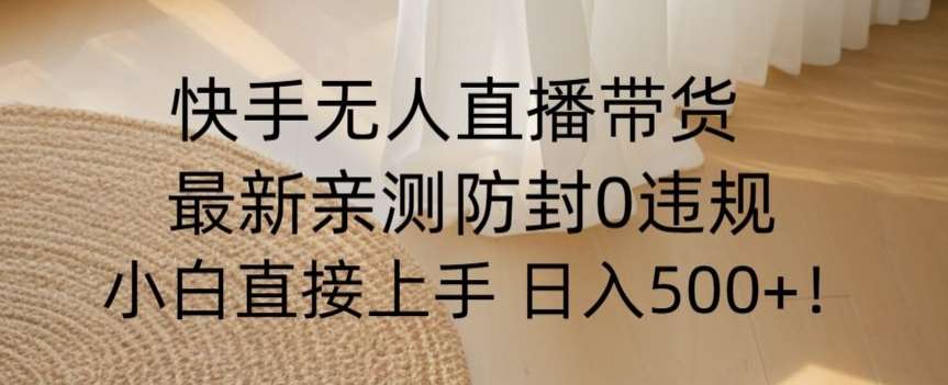 快手无人直播带货从0-1落地教学，最新防封0粉开播，小白可上手日入500+【揭秘】-时光论坛