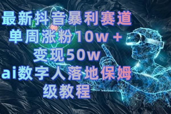 （8637期）最新抖音暴利赛道，单周涨粉10w＋变现50w的ai数字人落地保姆级教程-时光论坛