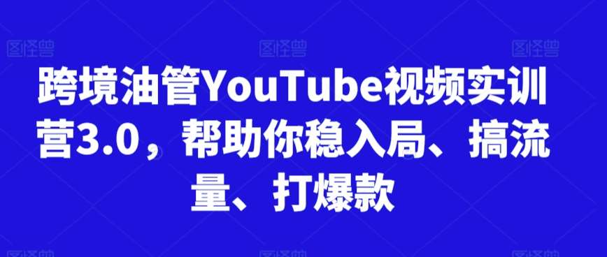 跨境油管YouTube视频实训营3.0，帮助你稳入局、搞流量、打爆款-时光论坛