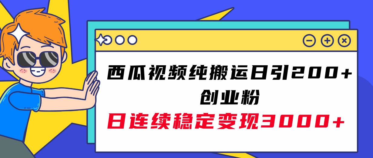 （7872期）西瓜视频纯搬运日引200+创业粉，日连续变现3000+实操教程！-时光论坛