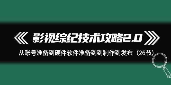 影视综纪技术攻略2.0：从账号准备到硬件软件准备到到制作到发布（26节课）-时光论坛