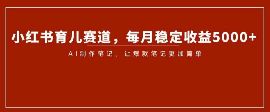 小红书育儿赛道，每月稳定收益5000+，AI制作笔记让爆款笔记更加简单【揭秘】-时光论坛