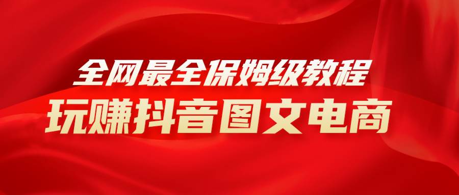 （8089期）全网最全教程，手把手教你玩赚抖音图文电商，小白闭眼月入10000+-时光论坛