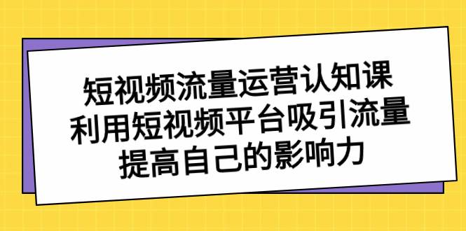 （8428期）短视频流量-运营认知课，利用短视频平台吸引流量，提高自己的影响力-时光论坛