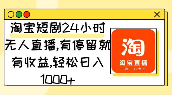 （9130期）淘宝短剧24小时无人直播，有停留就有收益,轻松日入1000+-时光论坛