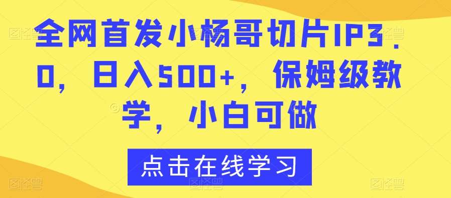 全网首发小杨哥切片IP3.0，日入500+，保姆级教学，小白可做【揭秘】-时光论坛