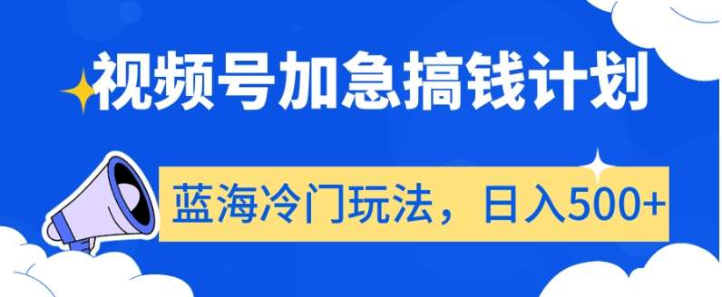 视频号加急搞钱计划，蓝海冷门玩法，日入500+【揭秘】-时光论坛