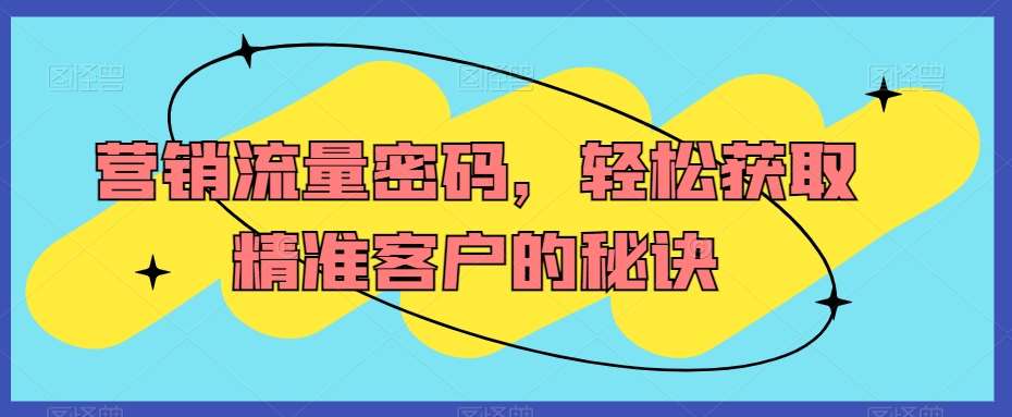 营销流量密码，轻松获取精准客户的秘诀-时光论坛