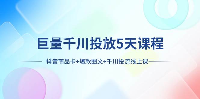 （7976期）巨量千川投放5天课程：抖音商品卡+爆款图文+千川投流线上课-时光论坛
