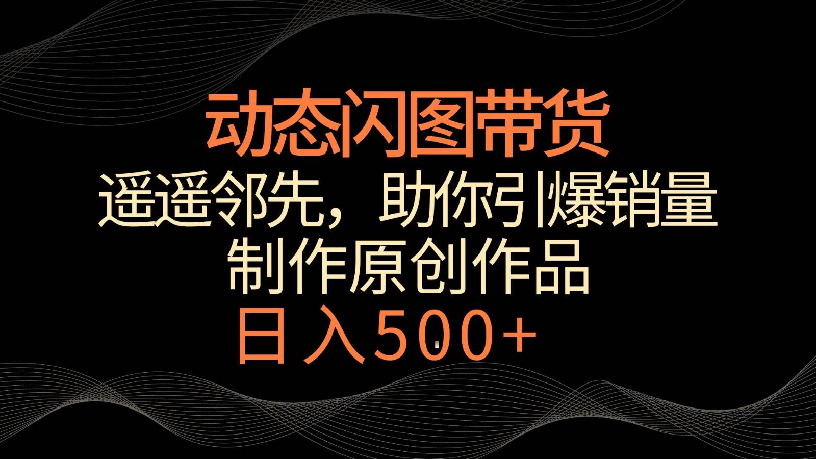 动态闪图带货，遥遥领先，冷门玩法，助你轻松引爆销量！日入500+-时光论坛