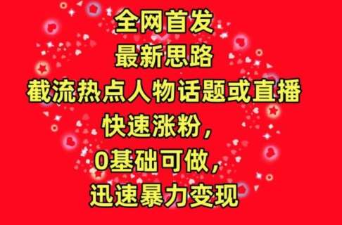 全网首发，截流热点人物话题或直播，快速涨粉，0基础可做，迅速暴力变现【揭秘】-时光论坛