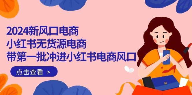 （10129期）2024新风口电商，小红书无货源电商，带第一批冲进小红书电商风口（18节）-时光论坛