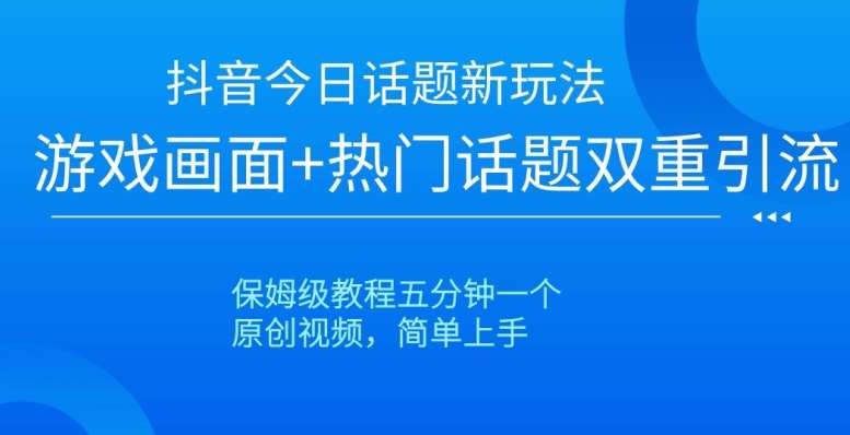 抖音今日话题新玩法，游戏画面+热门话题双重引流，保姆级教程五分钟一个【揭秘】-时光论坛