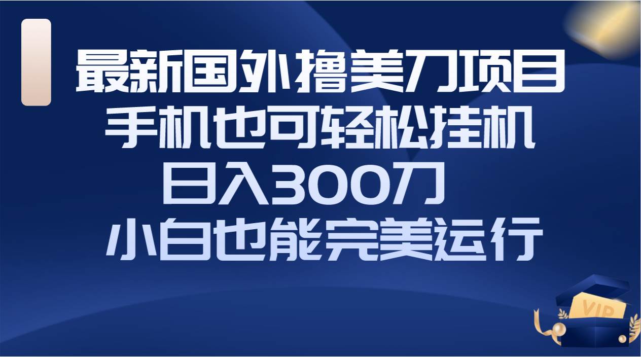 （8230期）国外撸美刀项目，手机也可操作，轻松挂机操作，日入300刀 小白也能完美运行-时光论坛