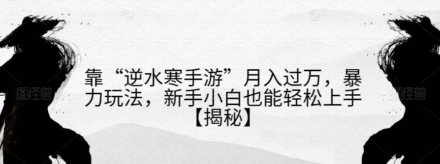 靠“逆水寒手游”月入过万，暴力玩法，新手小白也能轻松上手【揭秘】-时光论坛