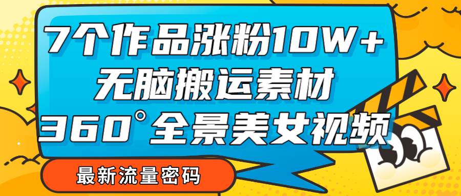 7个作品涨粉10W+，无脑搬运素材，全景美女视频爆款-时光论坛