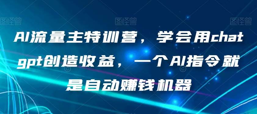 AI流量主特训营，学会用chatgpt创造收益，一个AI指令就是自动赚钱机器-时光论坛
