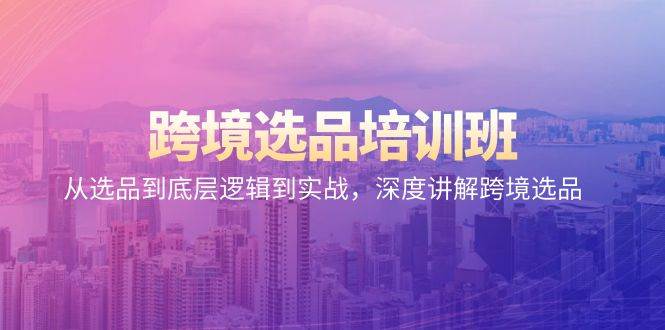 （9143期）跨境选品培训班：从选品到底层逻辑到实战，深度讲解跨境选品-时光论坛