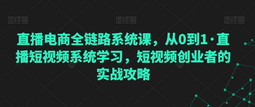 直播电商全链路系统课，从0到1·直播短视频系统学习，短视频创业者的实战攻略-时光论坛