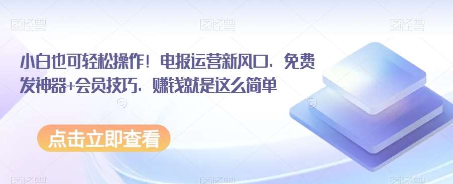 小白也可轻松操作！电报运营新风口，免费发神器+会员技巧，赚钱就是这么简单-时光论坛