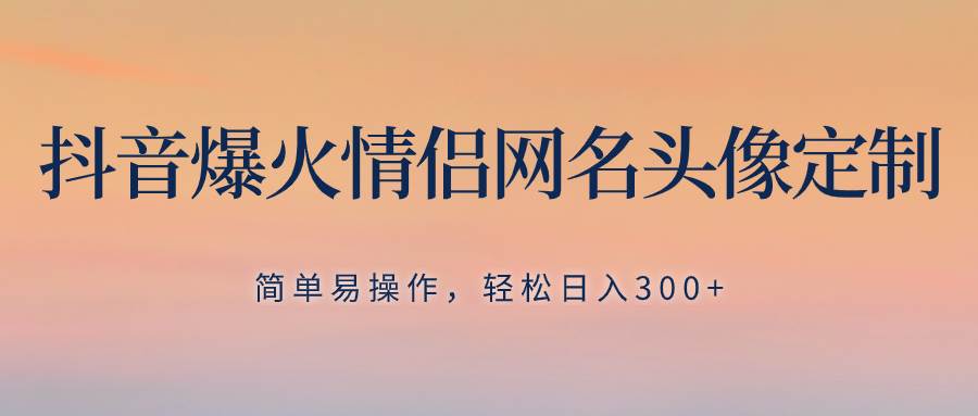 （8126期）抖音爆火情侣网名头像定制，简单易操作，轻松日入300+，无需养号-时光论坛