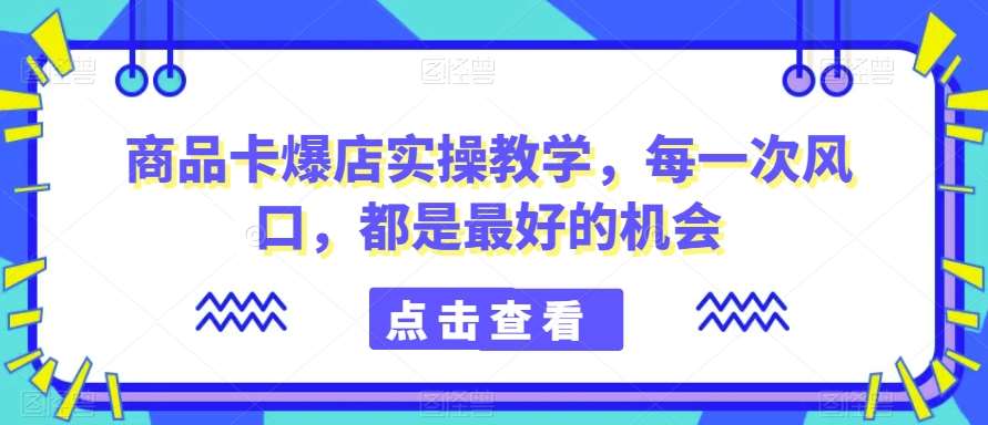 商品卡爆店实操教学，每一次风口，都是最好的机会-时光论坛