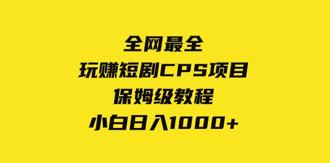 （8139期）全网最全，玩赚短剧CPS项目保姆级教程，小白日入1000+-时光论坛