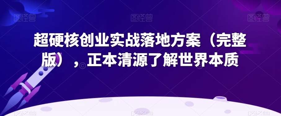 超硬核创业实战落地方案（完整版），正本清源了解世界本质-时光论坛