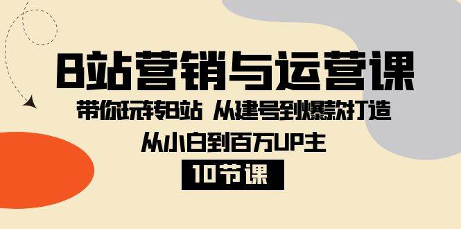 B站营销与运营课：带你玩转B站 从建号到爆款打造 从小白到百万UP主（10节课）-时光论坛