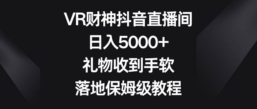 VR财神抖音直播间，日入5000+，礼物收到手软，落地保姆级教程-时光论坛