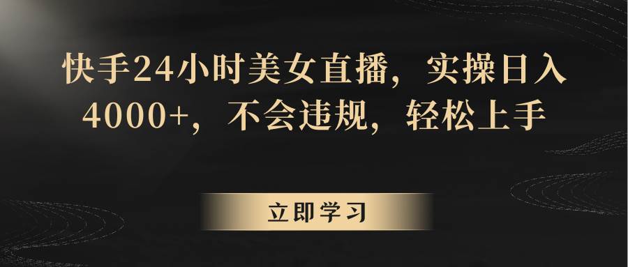 快手24小时美女直播，实操日入4000+，不会违规，轻松上手-时光论坛