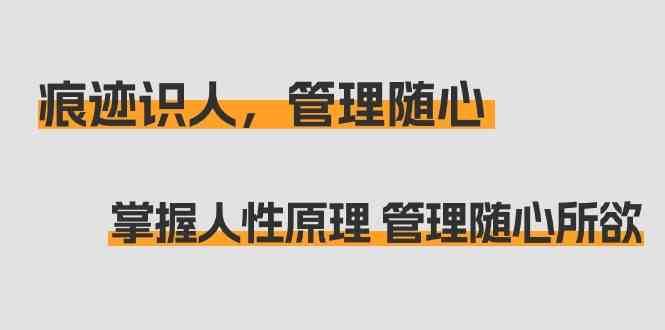痕迹识人，管理随心：掌握人性原理 管理随心所欲（31节课）-时光论坛