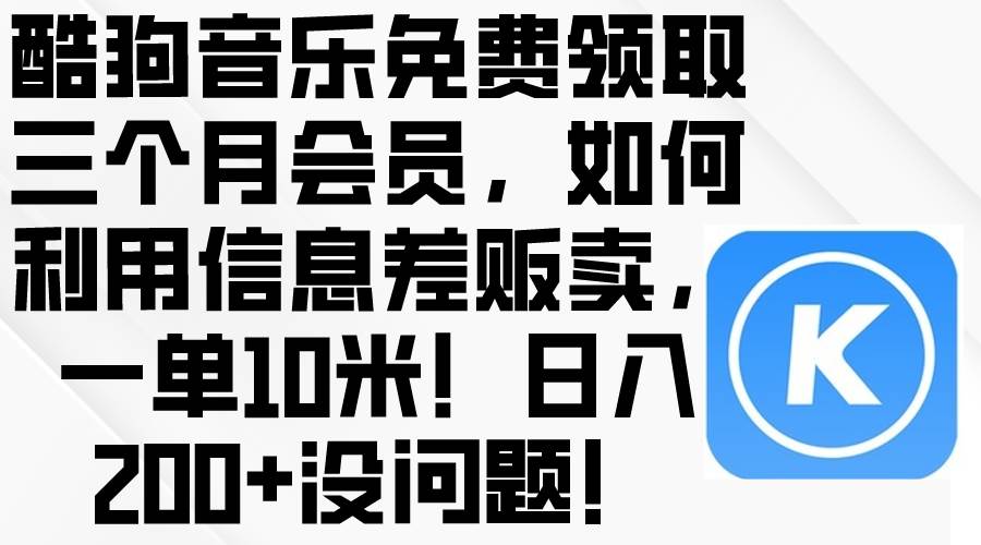 （10236期）酷狗音乐免费领取三个月会员，利用信息差贩卖，一单10米！日入200+没问题-时光论坛