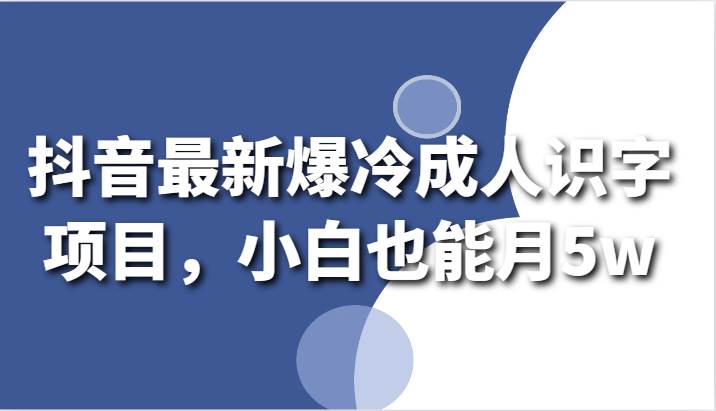 抖音最新爆冷成人识字项目，小白也能月5w-时光论坛
