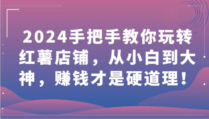 2024手把手教你玩转红薯店铺，从小白到大神，赚钱才是硬道理！-时光论坛