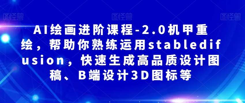 AI绘画进阶课程-2.0机甲重绘，帮助你熟练运用stabledifusion，快速生成高品质设计图稿、B端设计3D图标等-时光论坛