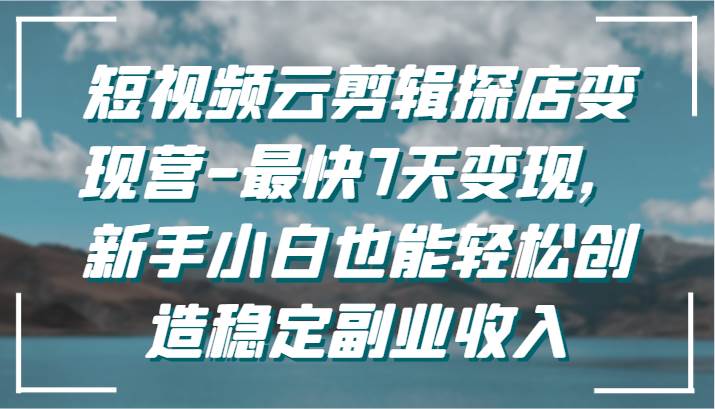 短视频云剪辑探店变现营-最快7天变现，新手小白也能轻松创造稳定副业收入-时光论坛