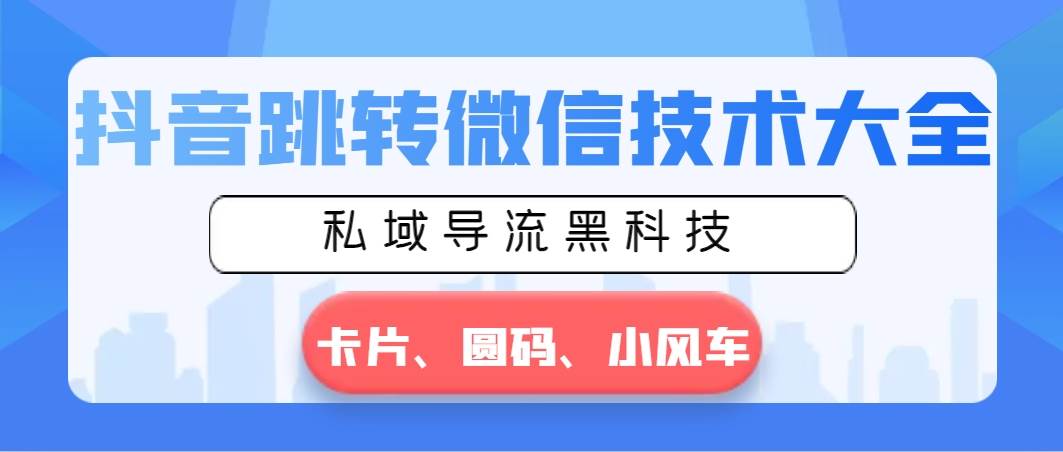 （8898期）抖音跳转微信技术大全，私域导流黑科技—卡片圆码小风车-时光论坛