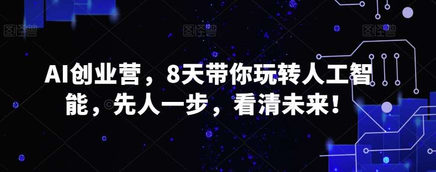 AI创业营，8天带你玩转人工智能，先人一步，看清未来！-时光论坛