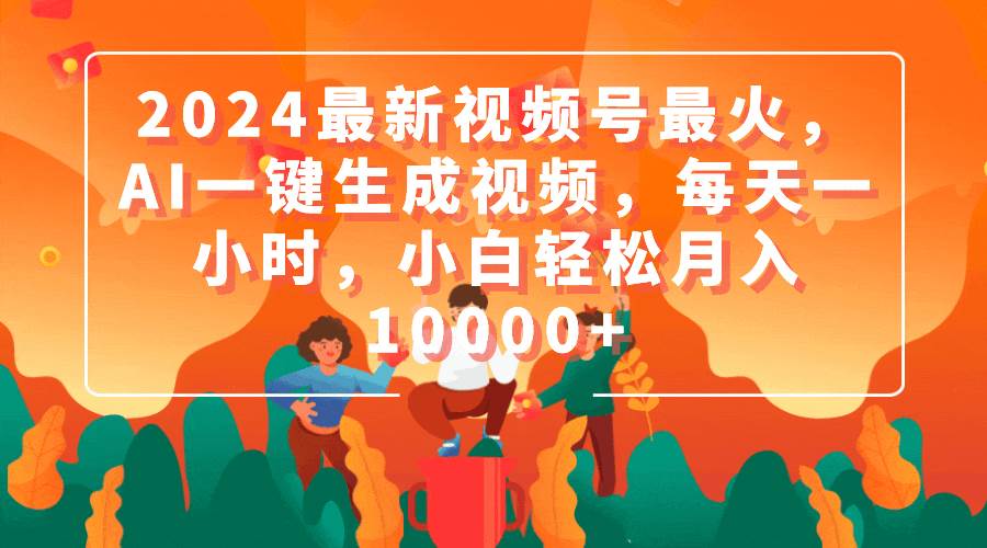 （9735期）2024最新视频号最火，AI一键生成视频，每天一小时，小白轻松月入10000+-时光论坛