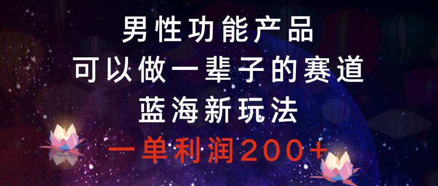 （8354期）男性功能产品，可以做一辈子的赛道，蓝海新玩法，一单利润200+-时光论坛