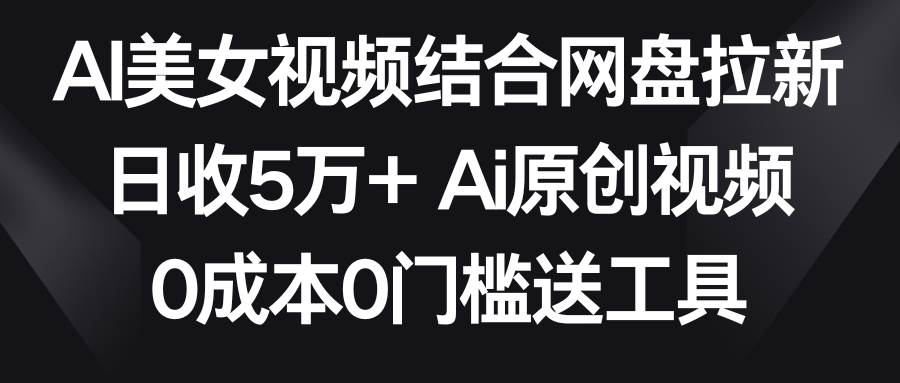 AI美女视频结合网盘拉新，日收5万+ 两分钟一条Ai原创视频，0成本0门槛送工具-时光论坛