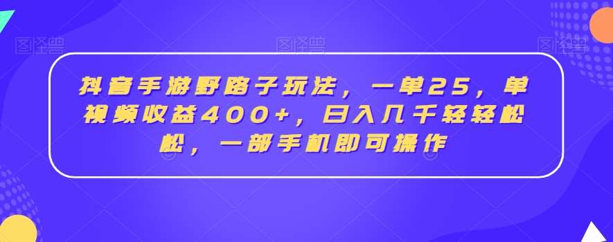 抖音手游野路子玩法，一单25，单视频收益400+，日入几千轻轻松松，一部手机即可操作【揭秘】-时光论坛