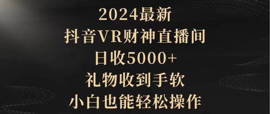 （9595期）2024最新，抖音VR财神直播间，日收5000+，礼物收到手软，小白也能轻松操作-时光论坛